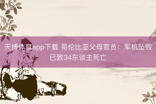 天博体育app下载 哥伦比亚父母官员：军机坠毁已致34东谈主死亡