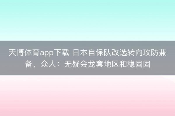 天博体育app下载 日本自保队改选转向攻防兼备，众人：无疑会龙套地区和稳固固