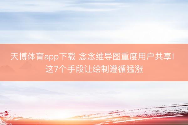 天博体育app下载 念念维导图重度用户共享! 这7个手段让绘制遵循猛涨