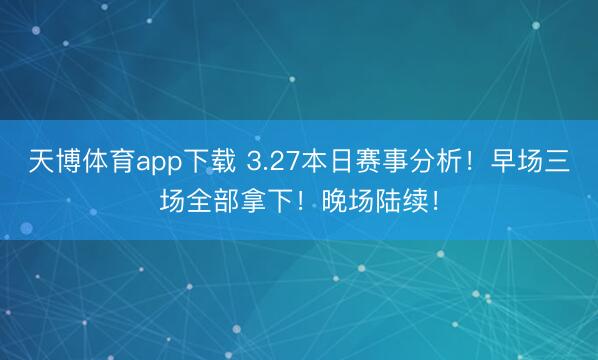 天博体育app下载 3.27本日赛事分析！早场三场全部拿下！晚场陆续！