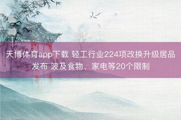 天博体育app下载 轻工行业224项改换升级居品发布 波及食物、家电等20个限制