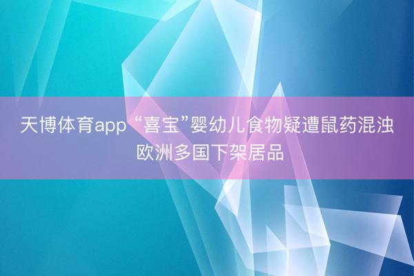 天博体育app “喜宝”婴幼儿食物疑遭鼠药混浊 欧洲多国下架居品