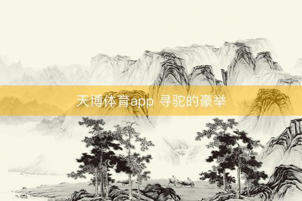 天博体育app 寻驼的豪举