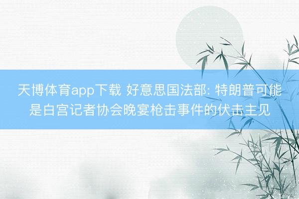 天博体育app下载 好意思国法部: 特朗普可能是白宫记者协会晚宴枪击事件的伏击主见