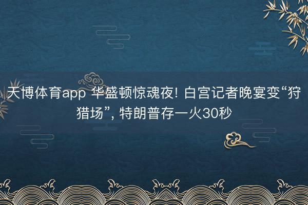 天博体育app 华盛顿惊魂夜! 白宫记者晚宴变“狩猎场”, 特朗普存一火30秒