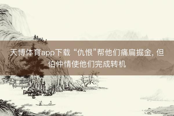天博体育app下载 “仇恨”帮他们痛扁掘金, 但伯仲情使他们完成转机