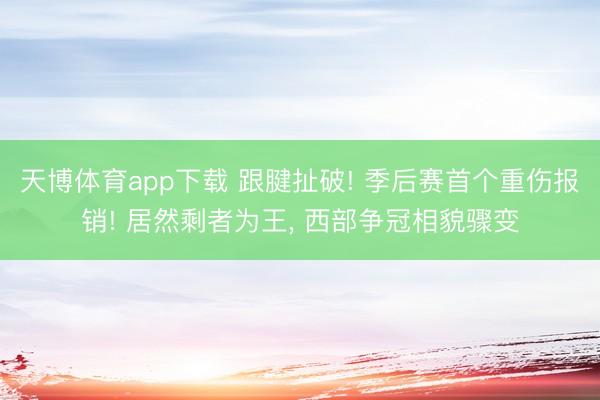 天博体育app下载 跟腱扯破! 季后赛首个重伤报销! 居然剩者为王, 西部争冠相貌骤变