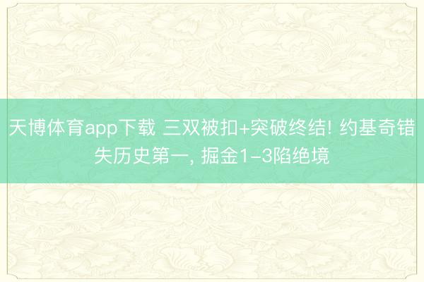 天博体育app下载 三双被扣+突破终结! 约基奇错失历史第一, 掘金1-3陷绝境
