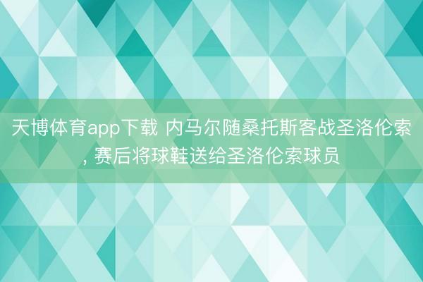 天博体育app下载 内马尔随桑托斯客战圣洛伦索, 赛后将球鞋送给圣洛伦索球员
