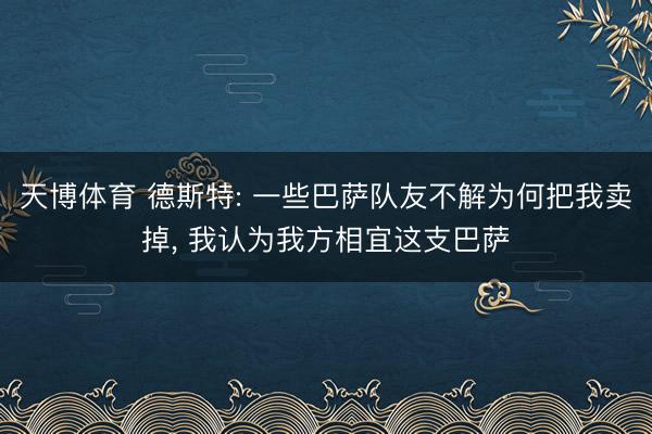 天博体育 德斯特: 一些巴萨队友不解为何把我卖掉, 我认为我方相宜这支巴萨