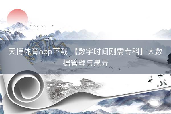 天博体育app下载 【数字时间刚需专科】大数据管理与愚弄
