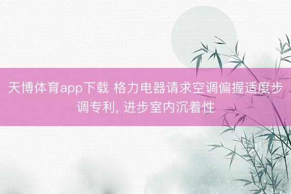 天博体育app下载 格力电器请求空调偏握适度步调专利, 进步室内沉着性